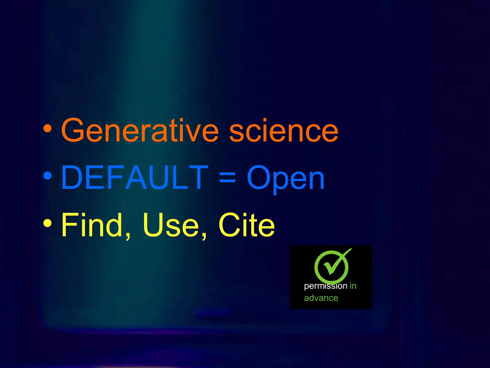 • Generative science
• DEFAULT = Open
• Find, Use, Cite
 