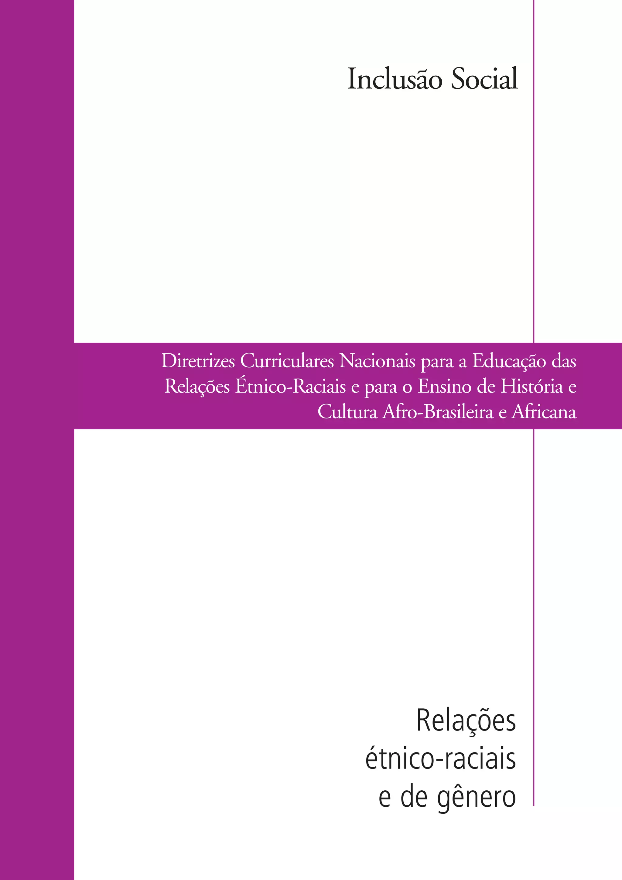 Inclusão Social




                       Diretrizes Curriculares Nacionais para a Educação das
                       Relações Étnico-Raciais e para o Ensino de História e
                                            Cultura Afro-Brasileira e Africana




                                                       Relações
                                                  étnico-raciais
                                                   e de gênero

kit3_modulo4.indd 29                                                       3/6/07 10:22:49 AM
 