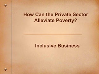 How Can the Private Sector Alleviate Poverty? Inclusive Business 