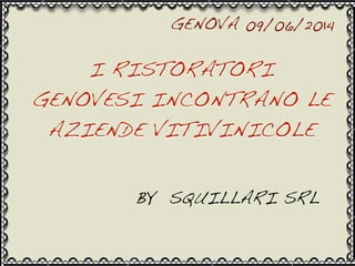 GENOVA 09/06/2014
I RISTORATORI
GENOVESI INCONTRANO LE
AZIENDE VITIVINICOLE
BY SQUILLARI SRL
 
