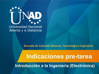 Indicaciones pre-tarea
Introducción a la Ingeniería (Electrónica)
Escuela de Ciencias Básicas, Tecnología e Ingeniería
 