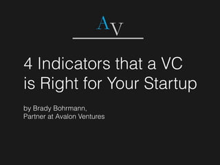 4 Indicators that a VC
is Right for Your Startup
by Brady Bohrmann,
Partner at Avalon Ventures
 