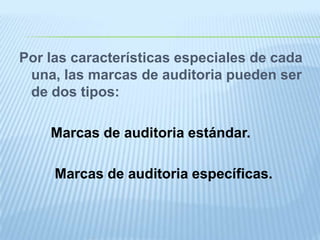 Por las características especiales de cada
 una, las marcas de auditoria pueden ser
 de dos tipos:

    Marcas de auditoria estándar.

     Marcas de auditoria específicas.
 