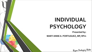 INDIVIDUAL
PSYCHOLOGY
Presented by:
MARY ANNE A. PORTUGUEZ, MP, RPm
 