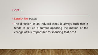 Cont. ..
• Lenz’s∗ law states:
• The direction of an induced e.m.f. is always such that it
tends to set up a current opposing the motion or the
change of ﬂux responsible for inducing that e.m.f.
 