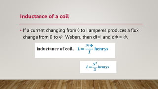 Inductance of a coil
• If a current changing from 0 to I amperes produces a ﬂux
change from 0 to 𝛷 Webers, then dI=I and d𝛷 = 𝛷,
 