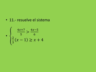 • 11.- resuelve el sistema
•
4𝑥+7
5
>
4𝑥−5
6
2
3
𝑥 − 1 ≥ 𝑥 + 4
 