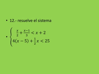 • 12.- resuelve el sistema
•
𝑥
2
+
𝑥−1
3
< 𝑥 + 2
4 𝑥 − 5 +
1
2
𝑥 < 25
 