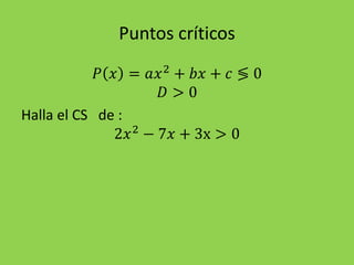 Puntos críticos
𝑃 𝑥 = 𝑎𝑥2
+ 𝑏𝑥 + 𝑐 ≶ 0
𝐷 > 0
Halla el CS de :
2𝑥2
− 7𝑥 + 3x > 0
 