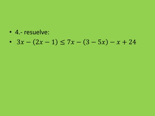 • 4.- resuelve:
• 3𝑥 − 2𝑥 − 1 ≤ 7𝑥 − 3 − 5𝑥 − 𝑥 + 24
 