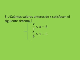 5. ¿Cuántos valores enteros de x satisfacen el
siguiente sistema ?
𝑥
3
< 𝑥 − 6
𝑥
4
> 𝑥 − 5
 