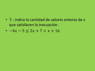 • 7.- indica la cantidad de valores enteros de x
que satisfacen la inecuación.
• −4𝑥 − 5 ≤ 2𝑥 + 7 < 𝑥 + 16
 
