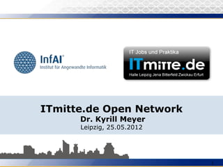 ITmitte.de Open Network
      Dr. Kyrill Meyer
      Leipzig, 25.05.2012




                            1
 