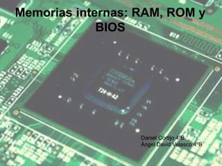 Memorias internas: RAM, ROM y
BIOS

Daniel Cortijo 4ºB
Ángel David Velasco 4ºB

 