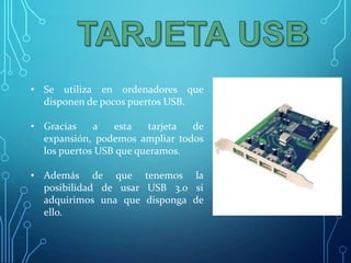 • Se utiliza en ordenadores que
disponen de pocos puertos USB.
• Gracias
a
esta
tarjeta
de
expansión, podemos ampliar todos
los puertos USB que queramos.
• Además de que tenemos la
posibilidad de usar USB 3.0 si
adquirimos una que disponga de
ello.

 