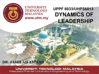 1
UPPF 6033/UHPS6013
DYNAMICS OF
LEADERSHIP
DR. JAMILAH AHMAD 01
 
