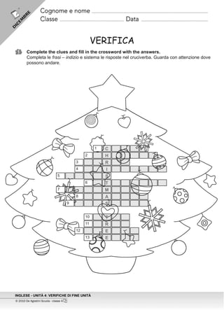 VERIFICA
Complete the clues and fill in the crossword with the answers.
Completa le frasi – indizio e sistema le risposte nel cruciverba. Guarda con attenzione dove
possono andare.




                                  1    C
                             2         H
                        3              R
                        4              I
               5                       S
                             6         T
               7                       M
                        8              A
                    9                  S

                             10        T
                             11        R
                        12             E
                             13        E
 