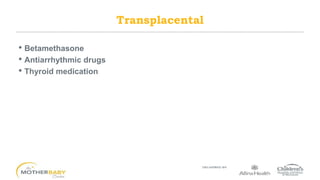 • Betamethasone
• Antiarrhythmic drugs
• Thyroid medication
Transplacental
 