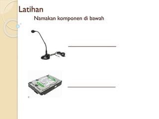 Latihan
Namakan komponen di bawah
_______________
 