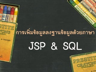 การเพิ่มข้อมูลลงฐานข้อมูลด้วยภาษา
JSP & SQL
 