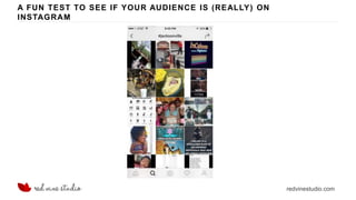 redvinestudio.com
A FUN TEST TO SEE IF YOUR AUDIENCE IS (REALLY) ON
INSTAGRAM
 