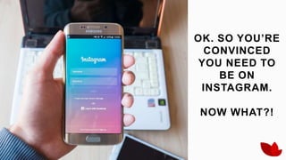 redvinestudio.com
OK. SO YOU’RE
CONVINCED
YOU NEED TO
BE ON
INSTAGRAM.
NOW WHAT?!
 