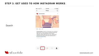 redvinestudio.com
STEP 3: GET USED TO HOW INSTAGRAM WORKS
Search
 