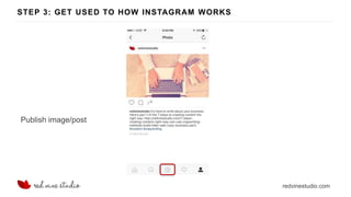 redvinestudio.com
STEP 3: GET USED TO HOW INSTAGRAM WORKS
Publish image/post
 