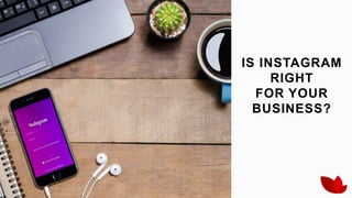 redvinestudio.com
IS INSTAGRAM
RIGHT
FOR YOUR
BUSINESS?
 
