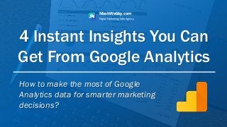 4 Instant Insights You Can
Get From Google Analytics
MashWebby.com
Digital Marketing/Web Agency
How to make the most of Google
Analytics data for smarter marketing
decisions?
 
