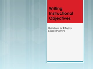 Writing
Instructional
Objectives
Guidelines for Effective
Lesson Planning
 
