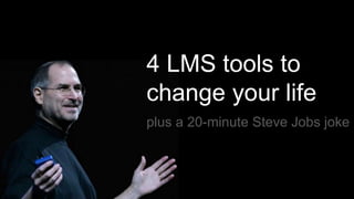 plus a 20-minute Steve Jobs joke
4 LMS tools to
change your life
 