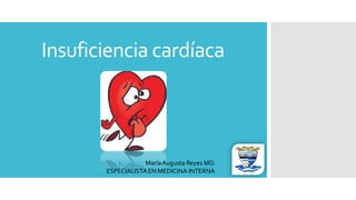 Insuficiencia cardíaca
MaríaAugusta Reyes MD.
ESPECIALISTAEN MEDICINA INTERNA
 