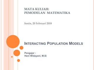 INTERACTING POPULATION MODELS
Pengajar :
Heni Widayani, M.Si
Senin, 20 Februari 2018
MATA KULIAH:
PEMODELAN MATEMATIKA
 