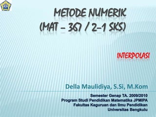 METODE NUMERIK
(MAT – 367 / 2–1 SKS)

                       INTERPOLASI


      Della Maulidiya, S.Si, M.Kom
 