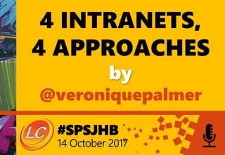 #SPSJHB
14 October 2017
4 INTRANETS,
4 APPROACHES
by
@veroniquepalmer
 