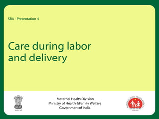 Care during labor
and delivery
SBA - Presentation 4
Maternal Health Division
Ministry of Health & Family Welfare
Government of India
 