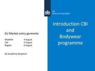 Introduction CBI
and
Bodywear
programme
EU Market entry garments
Medellin 4 August
Cali 5 August
Bogota 6 August
By Josephine Koopman
 