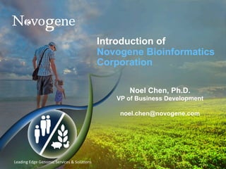 Leading	Edge	Genomic	Services	&	Solu5ons	
Introduction of
Novogene Bioinformatics
Corporation
	
Noel Chen, Ph.D.
VP of Business Development
noel.chen@novogene.com
 