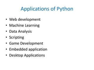 Applications of Python
• Web development
• Machine Learning
• Data Analysis
• Scripting
• Game Development
• Embedded application
• Desktop Applications
 