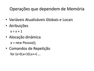 Operações que dependem de MemóriaVariáveis Atualizáveis Globais e LocaisAtribuiçõesx = x + 1Alocação dinâmicaa = new Pessoa();Comandos de Repetiçãofor (x=0;x<10;x++) …