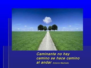 Caminante no hayCaminante no hay
camino se hace caminocamino se hace camino
al andaral andar. Antonio Machado. Antonio Machado
 