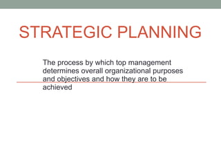 STRATEGIC PLANNING The process by which top management determines overall organizational purposes and objectives and how they are to be achieved  