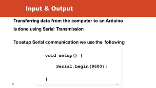 Input & Output
Transferring data from the computer to an Arduino
is done using Serial Transmission
To setup Serial communi...