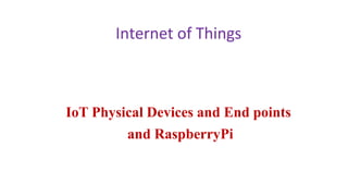 Internet of Things
IoT Physical Devices and End points
and RaspberryPi
 