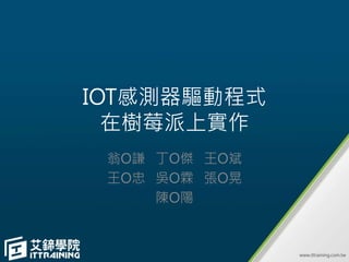 IOT感測器驅動程式
在樹莓派上實作
翁O謙 丁O傑 王O斌
王O忠 吳O霖 張O晃
陳O陽
 