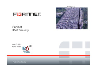 IPv4 Highway




Fortinet
IPv6 Security



June 8th, 2011
Rainer Baeder




 Fortinet Confidential
 