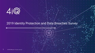 © 2019 4iQ.com All rights reserved.© 2019 4iQ.com. All rights reserved.
2019 Identity Protection and Data Breaches Survey
1
 