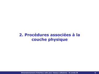 2. Procédures associées à la
      couche physique




Dimensionnement d’interface radio pour réseaux cellulaires - 4e année IR   18
 