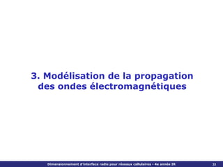 3. Modélisation de la propagation
 des ondes électromagnétiques




   Dimensionnement d’interface radio pour réseaux cellulaires - 4e année IR   33
 